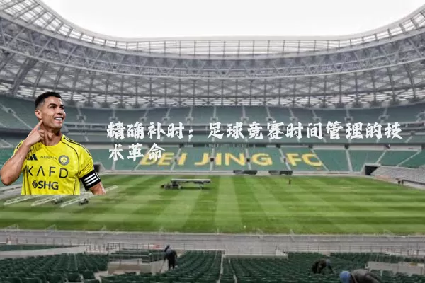 精确补时:足球竞赛时间管理的技术革命