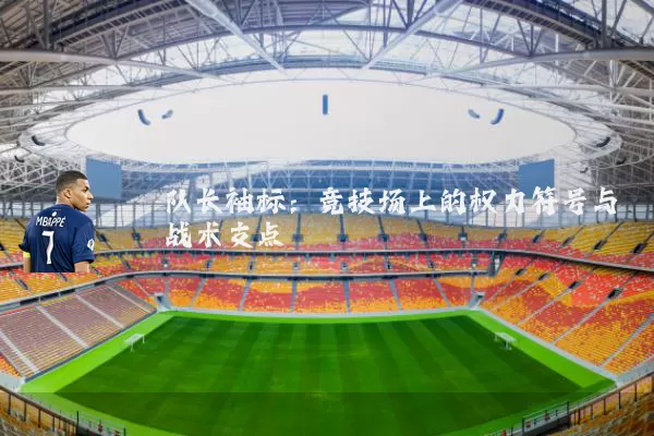 队长袖标：竞技场上的权力符号与战术支点