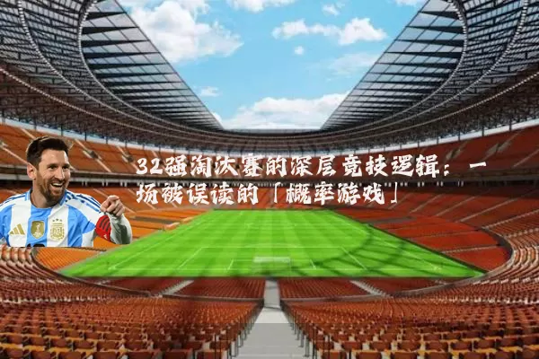 32强淘汰赛的深层竞技逻辑：一场被误读的「概率游戏」