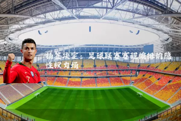 抽签决定:足球联赛赛程编排的隐性权力场