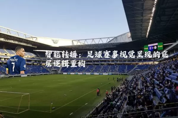 智能转播：足球赛事视觉呈现的底层逻辑重构