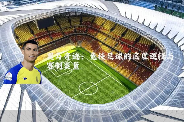 黑马奇迹：竞技足球的底层逻辑与赛制变量