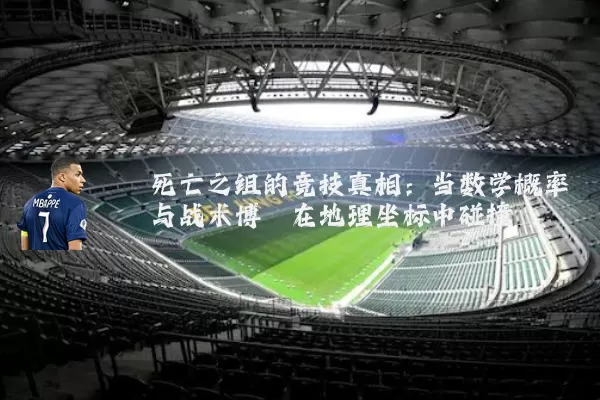 死亡之组的竞技真相：当数学概率与战术博弈在地理坐标中碰撞