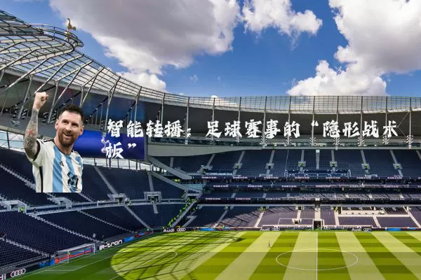 智能转播:足球赛事的“隐形战术板”