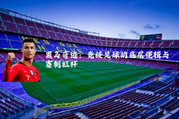 黑马奇迹：竞技足球的底层逻辑与赛制杠杆
