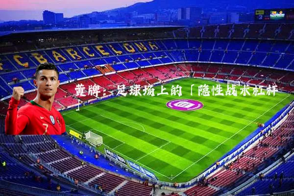 黄牌：足球场上的「隐性战术杠杆」