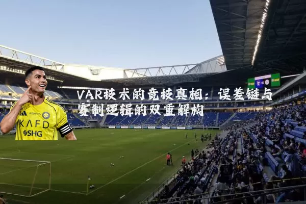 VAR技术的竞技真相：误差链与赛制逻辑的双重解构